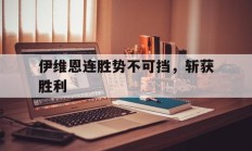 开云体育app-伊维恩连胜势不可挡，斩获胜利