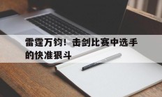 开云官网-包含雷霆万钧！击剑比赛中选手的快准狠斗的词条