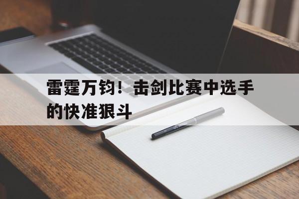 包含雷霆万钧！击剑比赛中选手的快准狠斗的词条