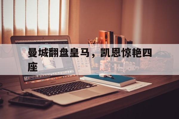 曼城翻盘皇马,凯恩惊艳四座的简单介绍 曼城翻盘皇马,凯恩惊艳四座的简单介绍